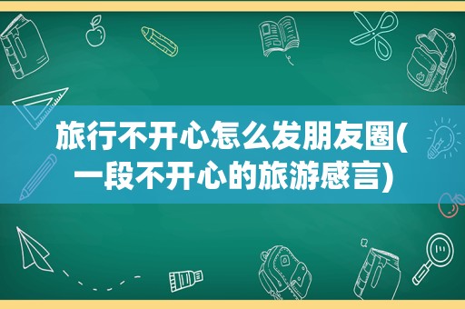 旅行不开心怎么发朋友圈(一段不开心的旅游感言)