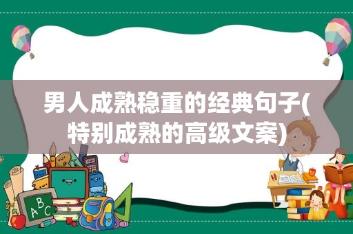 男人成熟稳重的经典句子(特别成熟的高级文案)