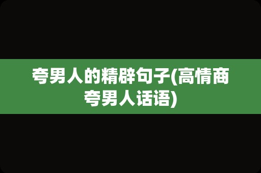 夸男人的精辟句子(高情商夸男人话语)