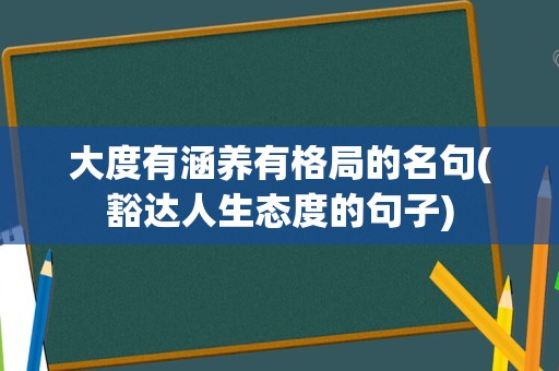 大度有涵养有格局的名句(豁达人生态度的句子)