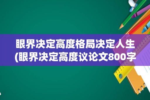 眼界决定高度格局决定人生(眼界决定高度议论文800字)