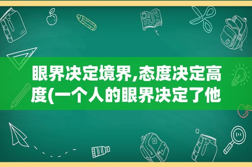 眼界决定境界,态度决定高度(一个人的眼界决定了他的高度)