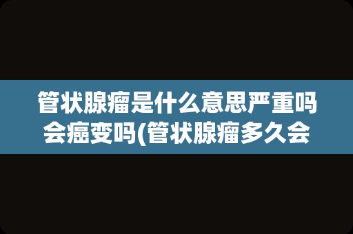 管状腺瘤是什么意思严重吗会癌变吗(管状腺瘤多久会癌变)