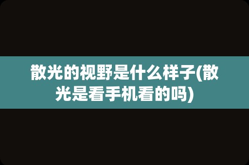 散光的视野是什么样子(散光是看手机看的吗)