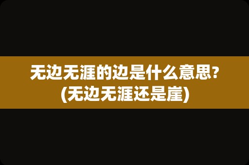 无边无涯的边是什么意思?(无边无涯还是崖)