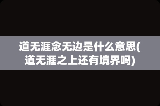 道无涯念无边是什么意思(道无涯之上还有境界吗)