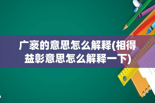 广袤的意思怎么解释(相得益彰意思怎么解释一下)