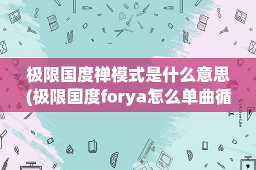 极限国度禅模式是什么意思(极限国度forya怎么单曲循环)