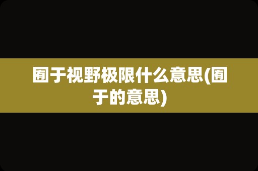 囿于视野极限什么意思(囿于的意思)