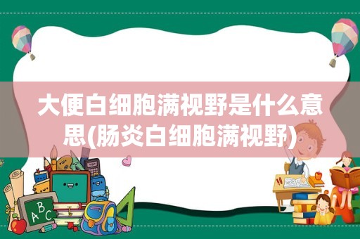 大便白细胞满视野是什么意思(肠炎白细胞满视野)