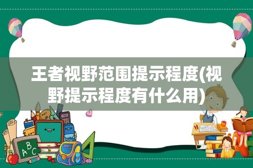 王者视野范围提示程度(视野提示程度有什么用)