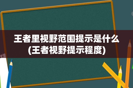 王者里视野范围提示是什么(王者视野提示程度)