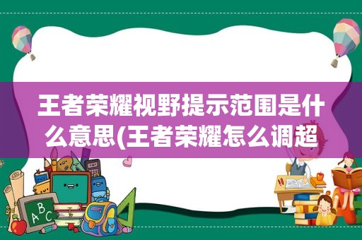 王者荣耀视野提示范围是什么意思(王者荣耀怎么调超高视野)