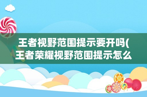 王者视野范围提示要开吗(王者荣耀视野范围提示怎么设置)