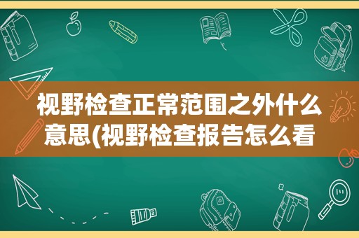 视野检查正常范围之外什么意思(视野检查报告怎么看)