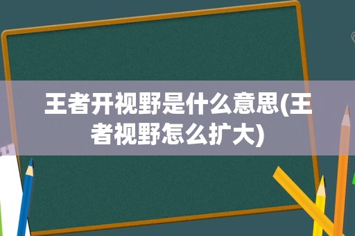 王者开视野是什么意思(王者视野怎么扩大)