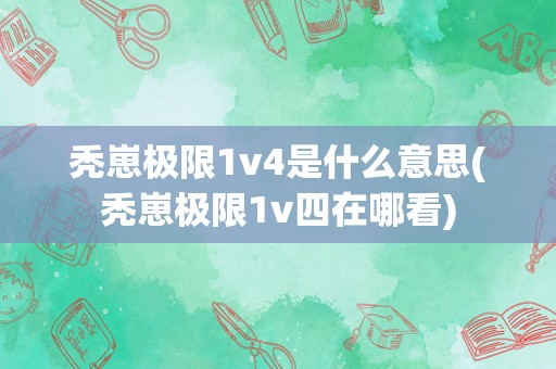 秃崽极限1v4是什么意思(秃崽极限1v四在哪看)