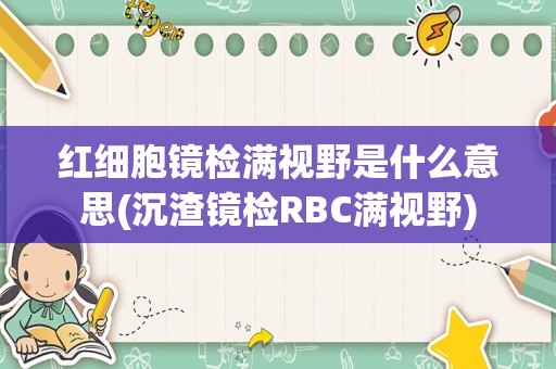 红细胞镜检满视野是什么意思(沉渣镜检RBC满视野)