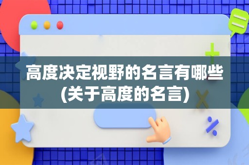 高度决定视野的名言有哪些(关于高度的名言)