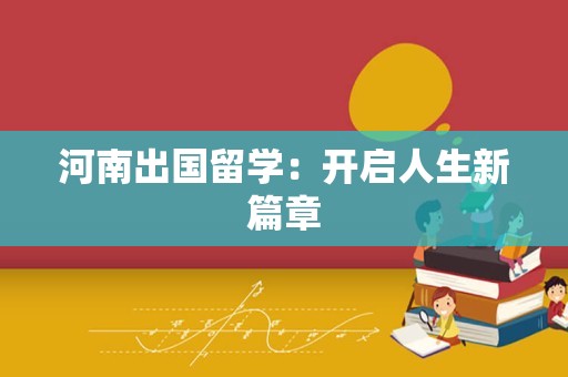 河南出国留学：开启人生新篇章