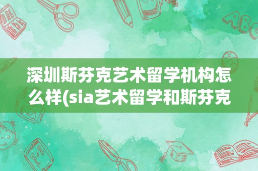 深圳斯芬克艺术留学机构怎么样(sia艺术留学和斯芬克哪个好)