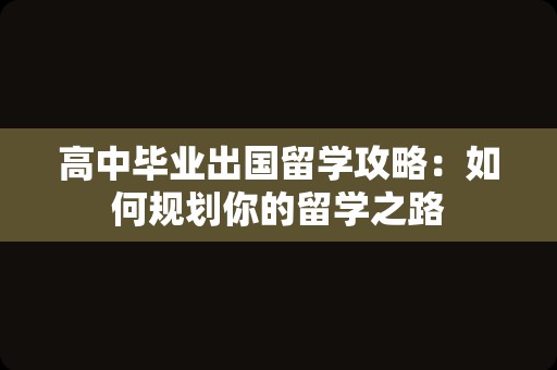 高中毕业出国留学攻略：如何规划你的留学之路