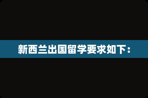 新西兰出国留学要求如下：