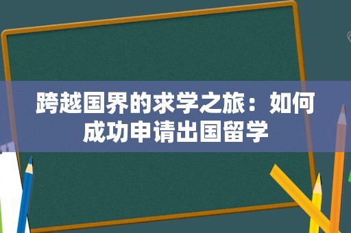 跨越国界的求学之旅：如何成功申请出国留学