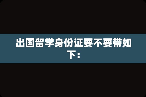 出国留学身份证要不要带如下：