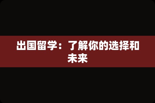 出国留学：了解你的选择和未来