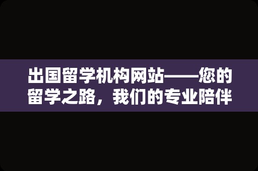 出国留学机构网站——您的留学之路，我们的专业陪伴