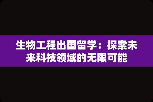 生物工程出国留学：探索未来科技领域的无限可能