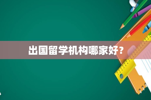 出国留学机构哪家好？