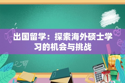 出国留学：探索海外硕士学习的机会与挑战