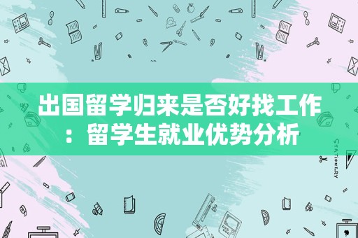 出国留学归来是否好找工作：留学生就业优势分析