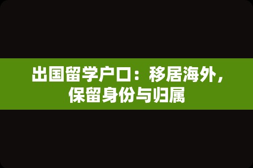 出国留学户口：移居海外，保留身份与归属