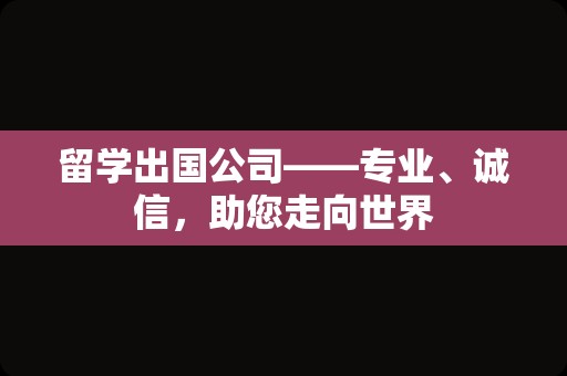 留学出国公司——专业、诚信，助您走向世界