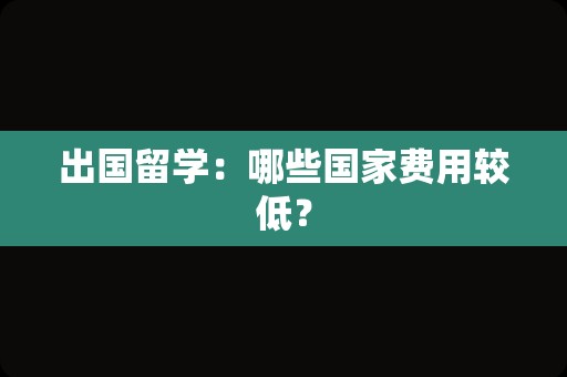 出国留学：哪些国家费用较低？