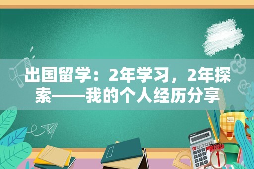 出国留学：2年学习，2年探索——我的个人经历分享