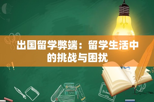 出国留学弊端：留学生活中的挑战与困扰