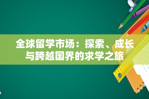 全球留学市场：探索、成长与跨越国界的求学之旅