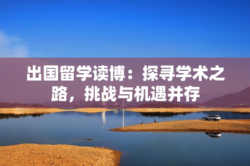 出国留学读博：探寻学术之路，挑战与机遇并存