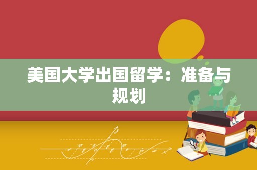 美国大学出国留学：准备与规划