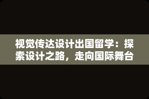 视觉传达设计出国留学：探索设计之路，走向国际舞台