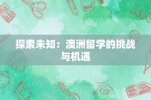 探索未知：澳洲留学的挑战与机遇