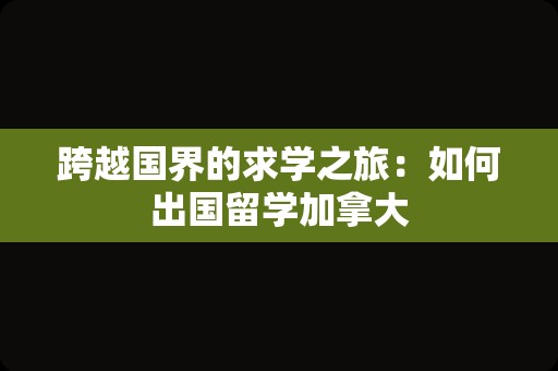 跨越国界的求学之旅：如何出国留学加拿大