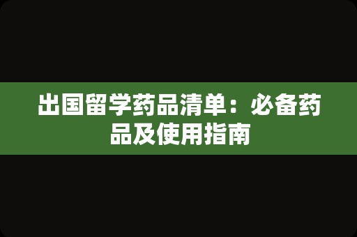 出国留学药品清单：必备药品及使用指南