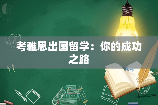 考雅思出国留学：你的成功之路