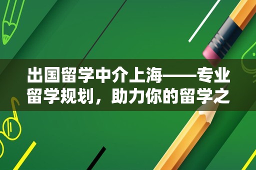 出国留学中介上海——专业留学规划，助力你的留学之路