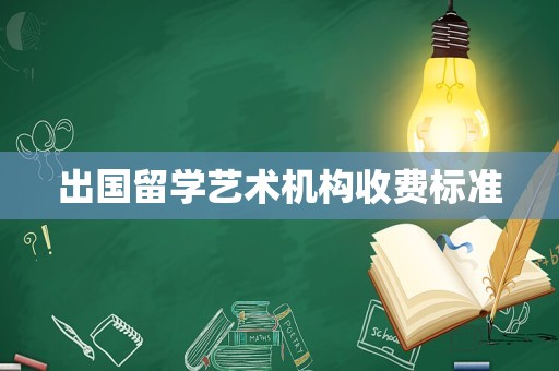 出国留学艺术机构收费标准